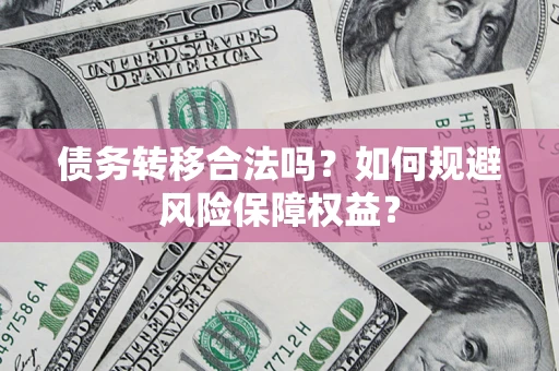 武汉债务转移合法吗？如何规避风险保障权益？