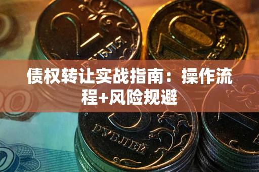 武汉债权转让实战指南：操作流程+风险规避