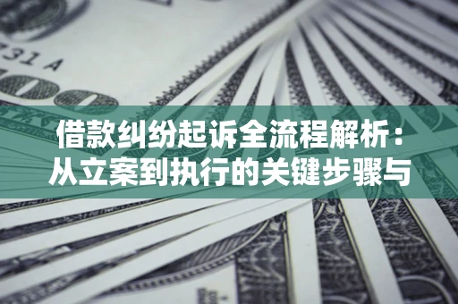 武汉借款纠纷起诉全流程解析：从立案到执行的关键步骤与防败诉指南