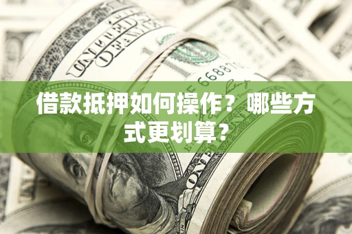 武汉借款抵押如何操作？哪些方式更划算？