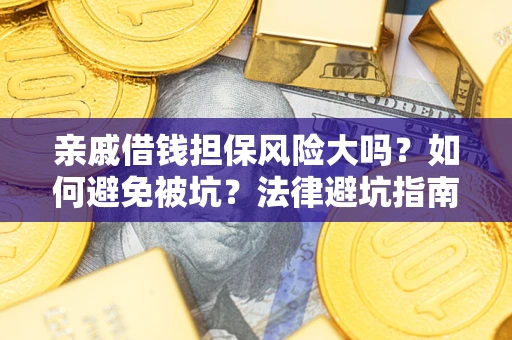 武汉亲戚借钱担保风险大吗？如何避免被坑？法律避坑指南