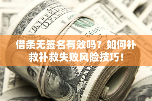 武汉借条无签名有效吗？如何补救补救失败风险技巧！