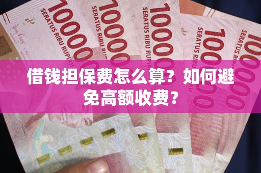 武汉借钱担保费怎么算？如何避免高额收费？