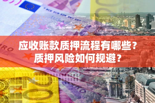 武汉应收账款质押流程有哪些？质押风险如何规避？