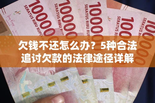 武汉欠钱不还怎么办？5种合法追讨欠款的法律途径详解