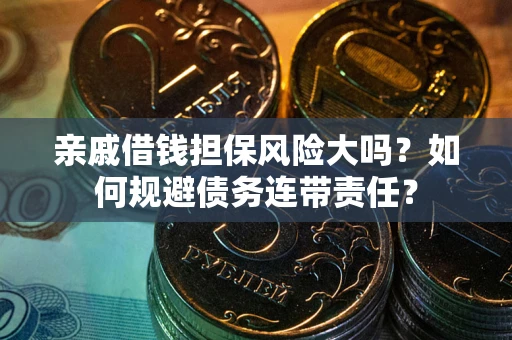 武汉亲戚借钱担保风险大吗？如何规避债务连带责任？