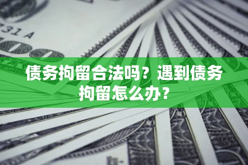 武汉债务拘留合法吗？遇到债务拘留怎么办？