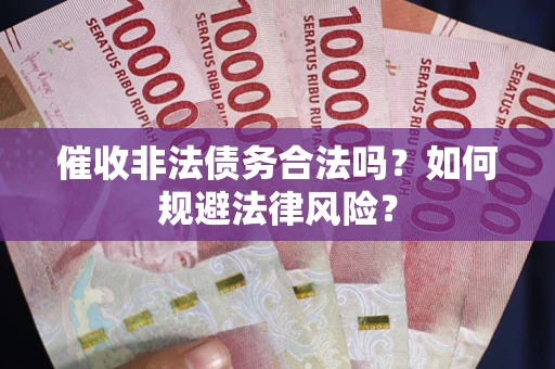 武汉催收非法债务合法吗？如何规避法律风险？