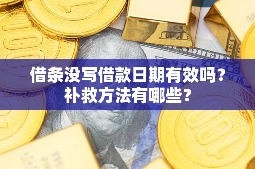 武汉借条没写借款日期有效吗?补救方法有哪些? 武汉借条没写借款日期有效吗?补救方法有哪些?
