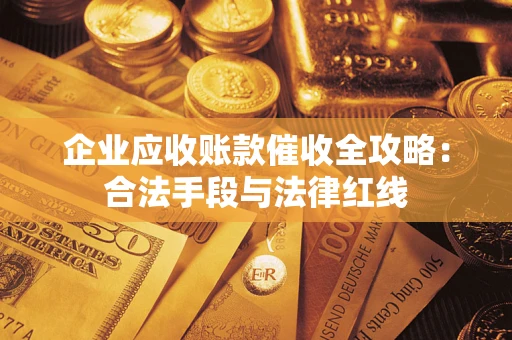 武汉企业应收账款催收全攻略：合法手段与法律红线