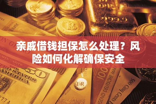 武汉亲戚借钱担保怎么处理？风险如何化解确保安全