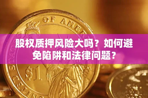 武汉股权质押风险大吗？如何避免陷阱和法律问题？