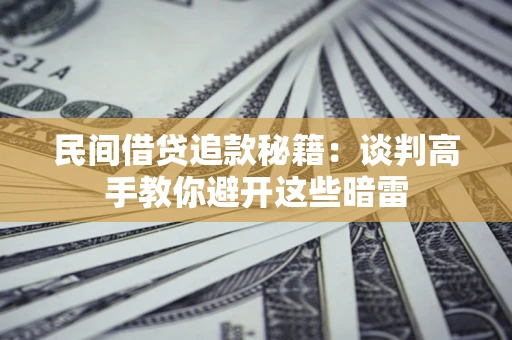 武汉民间借贷追款秘籍：谈判高手教你避开这些暗雷