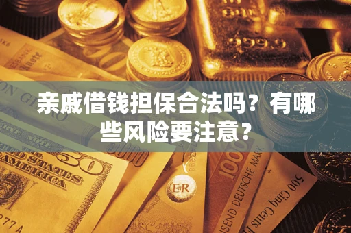 武汉亲戚借钱担保合法吗？有哪些风险要注意？