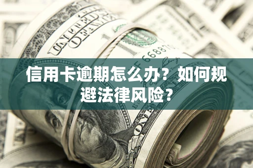 武汉信用卡逾期怎么办？如何规避法律风险？