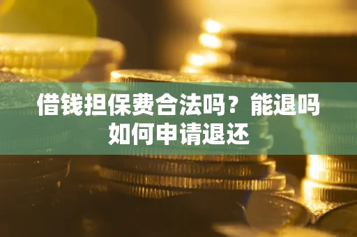 武汉借钱担保费合法吗？能退吗如何申请退还