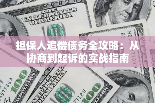 武汉担保人追偿债务全攻略:从协商到起诉的实战指南 武汉担保人追偿债务全攻略:从协商到起诉的实战指南