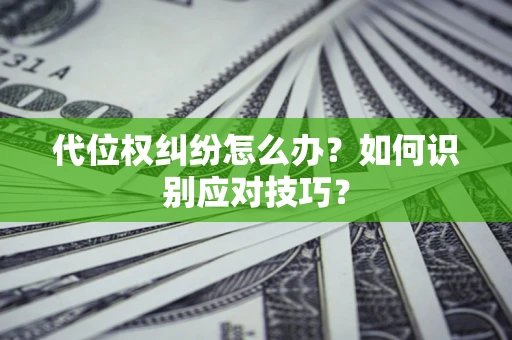 武汉代位权纠纷怎么办？如何识别应对技巧？