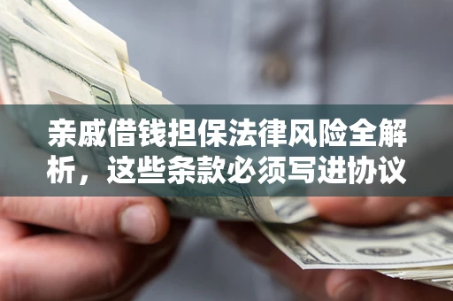 武汉亲戚借钱担保法律风险全解析，这些条款必须写进协议