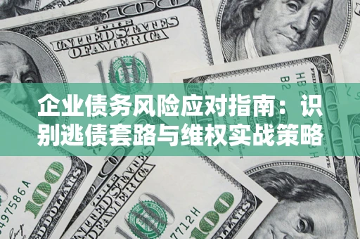 武汉企业债务风险应对指南：识别逃债套路与维权实战策略