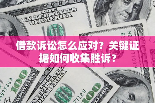 武汉借款诉讼怎么应对？关键证据如何收集胜诉？
