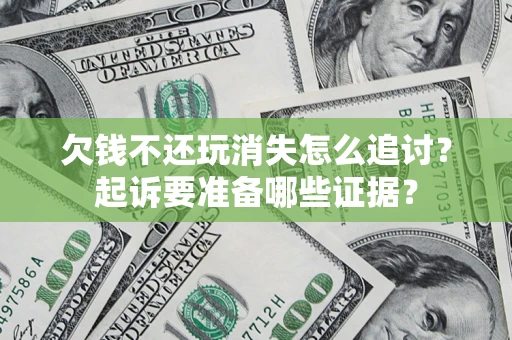 武汉欠钱不还玩消失怎么追讨？起诉要准备哪些证据？