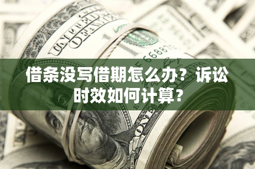 武汉借条没写借期怎么办？诉讼时效如何计算？