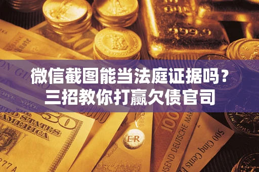武汉微信截图能当法庭证据吗？三招教你打赢欠债官司