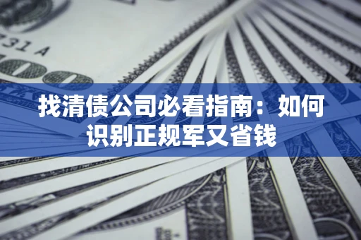 武汉找清债公司必看指南：如何识别正规军又省钱