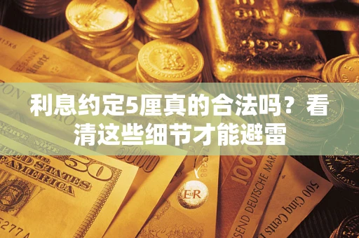 武汉利息约定5厘真的合法吗？看清这些细节才能避雷