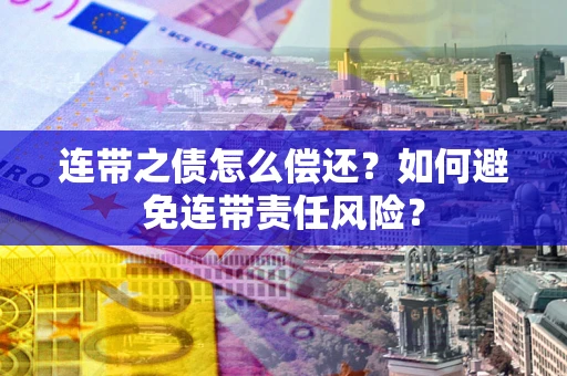 武汉连带之债怎么偿还？如何避免连带责任风险？