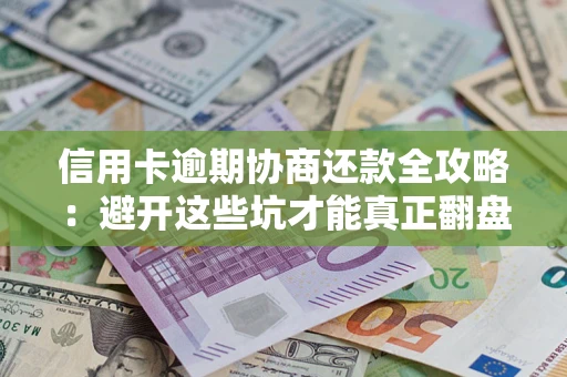 武汉信用卡逾期协商还款全攻略：避开这些坑才能真正翻盘
