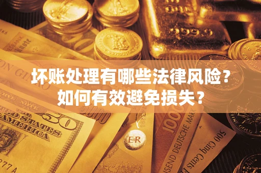 武汉坏账处理有哪些法律风险？如何有效避免损失？